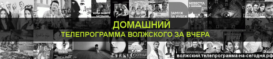 Телепрограмма за вчера канала Домашний, Волжский