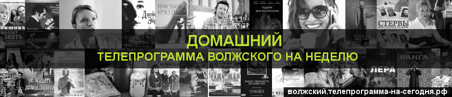 Телепрограмма на неделю канала Домашний, Волжский
