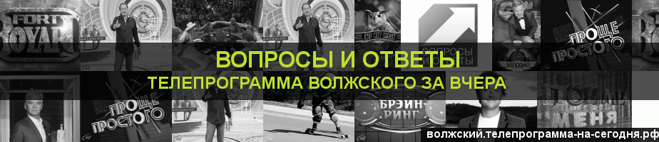 Телепрограмма за вчера канала Вопросы и Ответы, Волжский