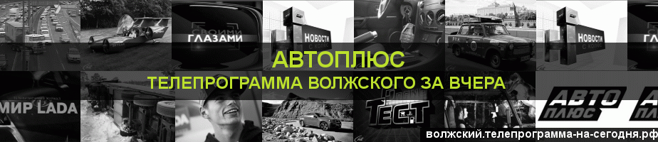 Телепрограмма за вчера канала Автоплюс, Волжский