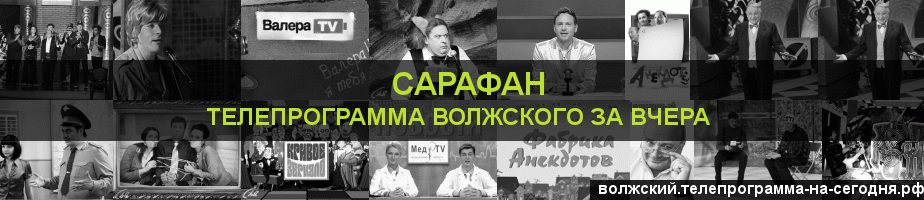 Телепрограмма за вчера канала Сарафан, Волжский