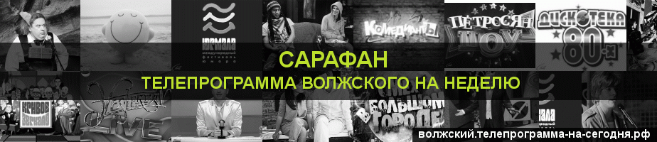 Телепрограмма на неделю канала Сарафан, Волжский