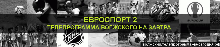Телепрограмма на завтра канала Евроспорт 2, Волжский