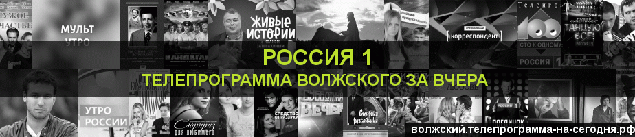 Телепрограмма за вчера канала Россия 1, Волжский