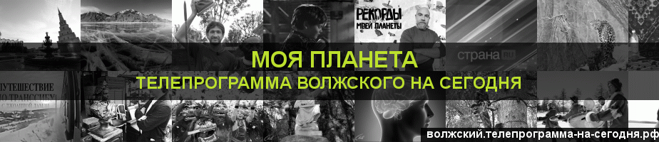Телепрограмма на сегодня канала Моя Планета, Волжский
