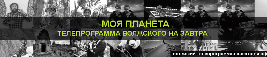Телепрограмма на завтра канала Моя Планета, Волжский