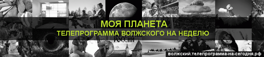 Телепрограмма на неделю канала Моя Планета, Волжский