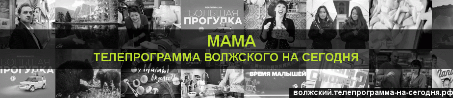 Телепрограмма на сегодня канала Мама, Волжский