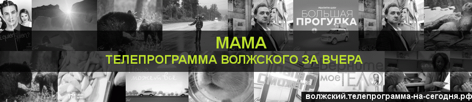 Телепрограмма за вчера канала Мама, Волжский