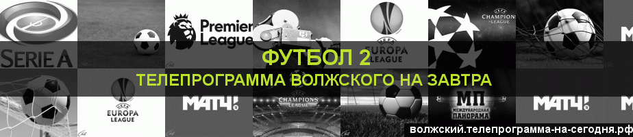 Телепрограмма на завтра канала Футбол 2, Волжский