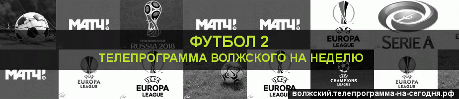 Телепрограмма на неделю канала Футбол 2, Волжский