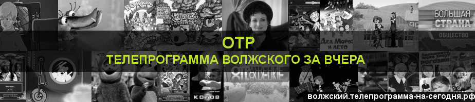 Телепрограмма за вчера канала ОТР, Волжский