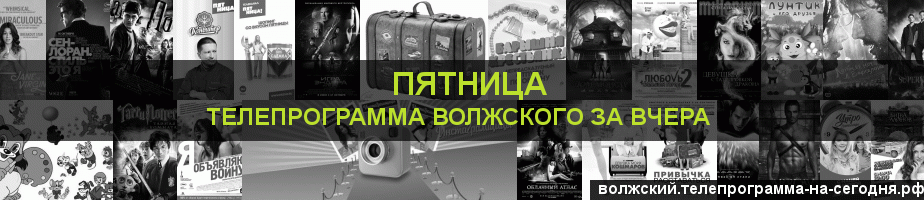 Телепрограмма за вчера канала Пятница, Волжский
