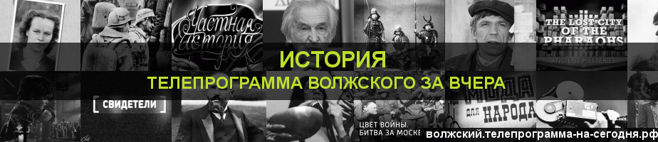 Телепрограмма за вчера канала История, Волжский