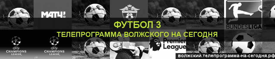 Телепрограмма на сегодня канала Футбол 3, Волжский