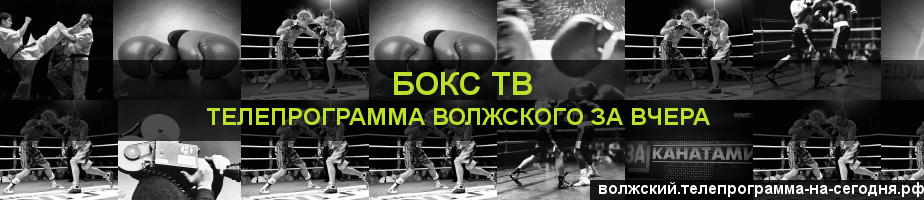 Телепрограмма за вчера канала Бокс ТВ, Волжский