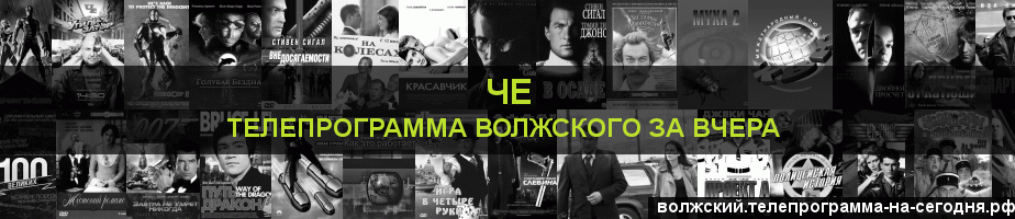 Телепрограмма за вчера канала Че, Волжский