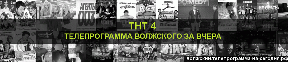 Телепрограмма за вчера канала ТНТ 4, Волжский