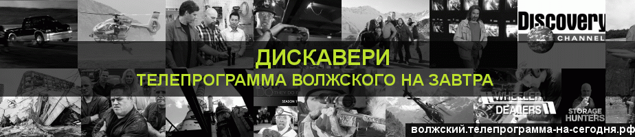 Телепрограмма на завтра канала Дискавери, Волжский