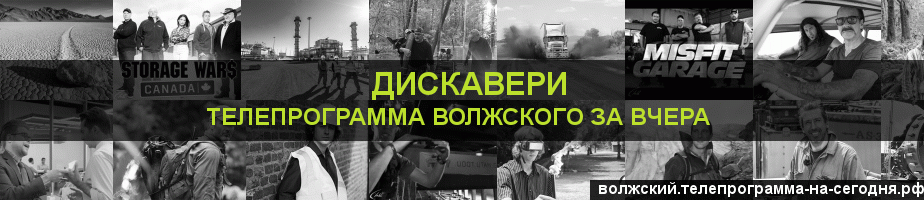 Телепрограмма за вчера канала Дискавери, Волжский