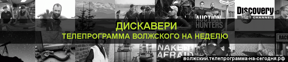 Телепрограмма на неделю канала Дискавери, Волжский