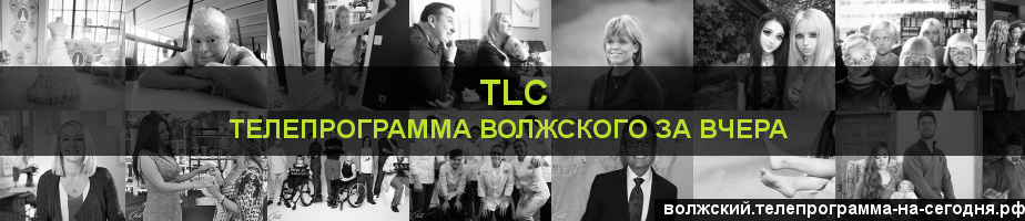 Телепрограмма за вчера канала TLC, Волжский