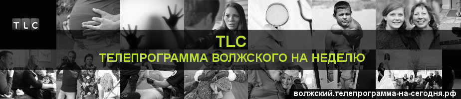 Телепрограмма на неделю канала TLC, Волжский
