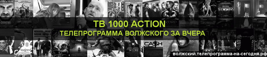 Телепрограмма за вчера канала ТВ 1000 Action, Волжский