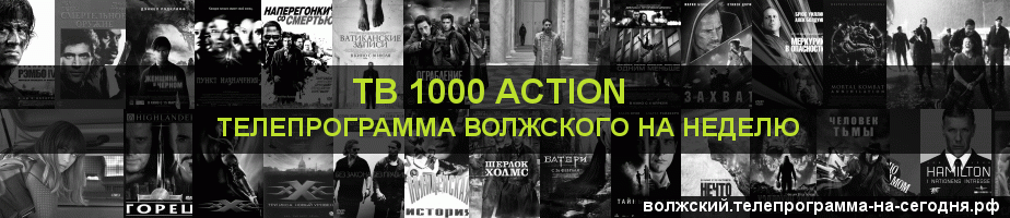Телепрограмма на неделю канала ТВ 1000 Action, Волжский