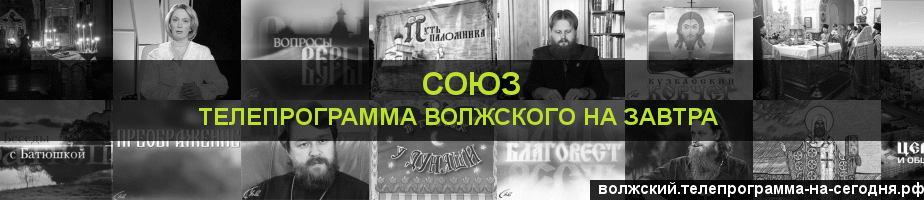 Телепрограмма на завтра канала Союз, Волжский
