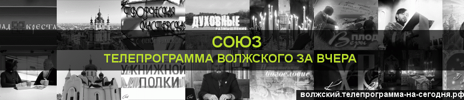 Телепрограмма за вчера канала Союз, Волжский
