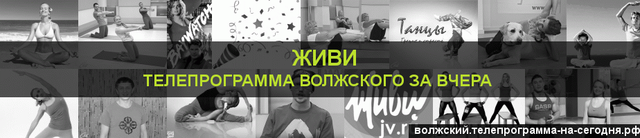 Телепрограмма за вчера канала Живи, Волжский