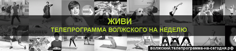 Телепрограмма на неделю канала Живи, Волжский