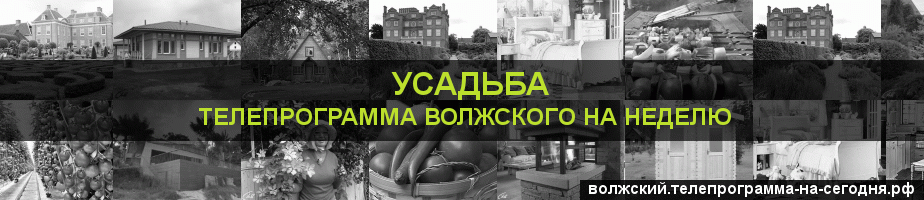 Телепрограмма на неделю канала Усадьба, Волжский