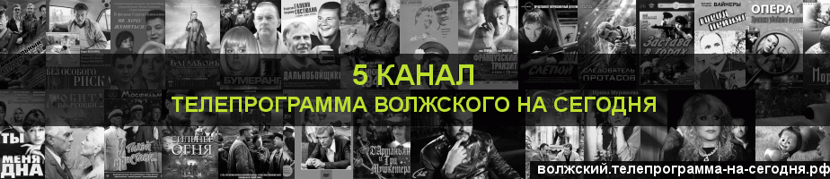 Телепрограмма на сегодня 5 канала, Волжский