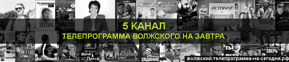 Телепрограмма на завтра 5 канала, Волжский